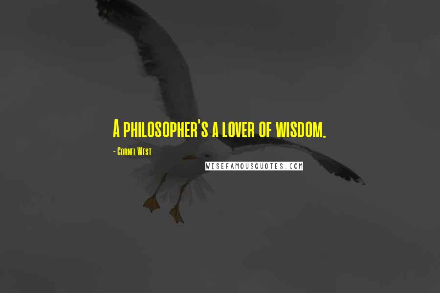 Cornel West Quotes: A philosopher's a lover of wisdom.