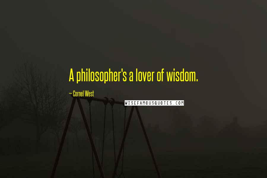 Cornel West Quotes: A philosopher's a lover of wisdom.