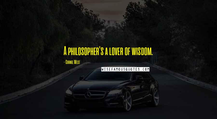Cornel West Quotes: A philosopher's a lover of wisdom.