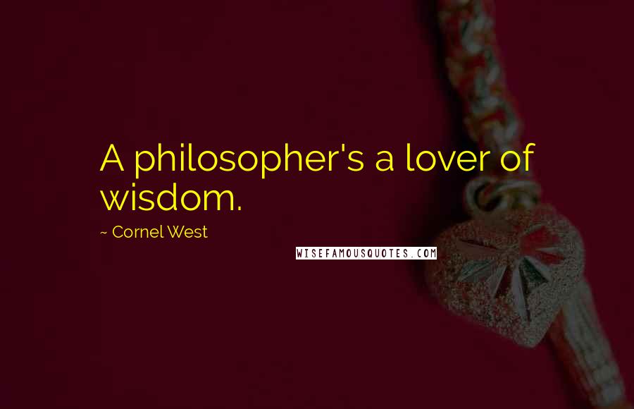 Cornel West Quotes: A philosopher's a lover of wisdom.