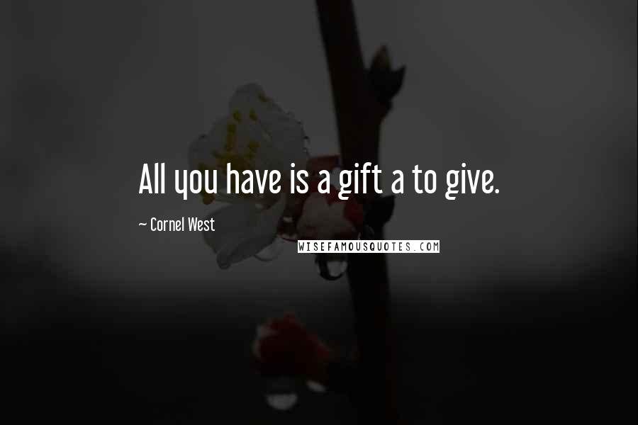 Cornel West Quotes: All you have is a gift a to give.