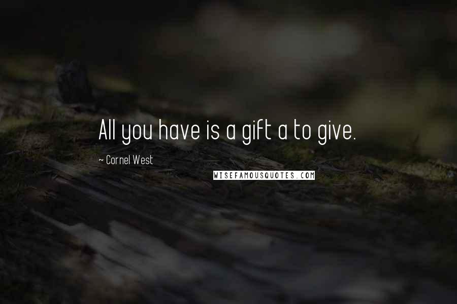 Cornel West Quotes: All you have is a gift a to give.