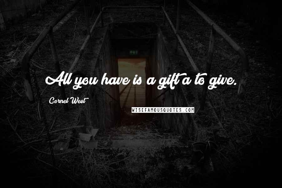 Cornel West Quotes: All you have is a gift a to give.