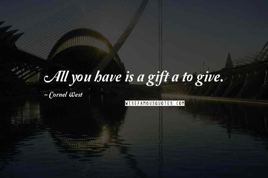 Cornel West Quotes: All you have is a gift a to give.