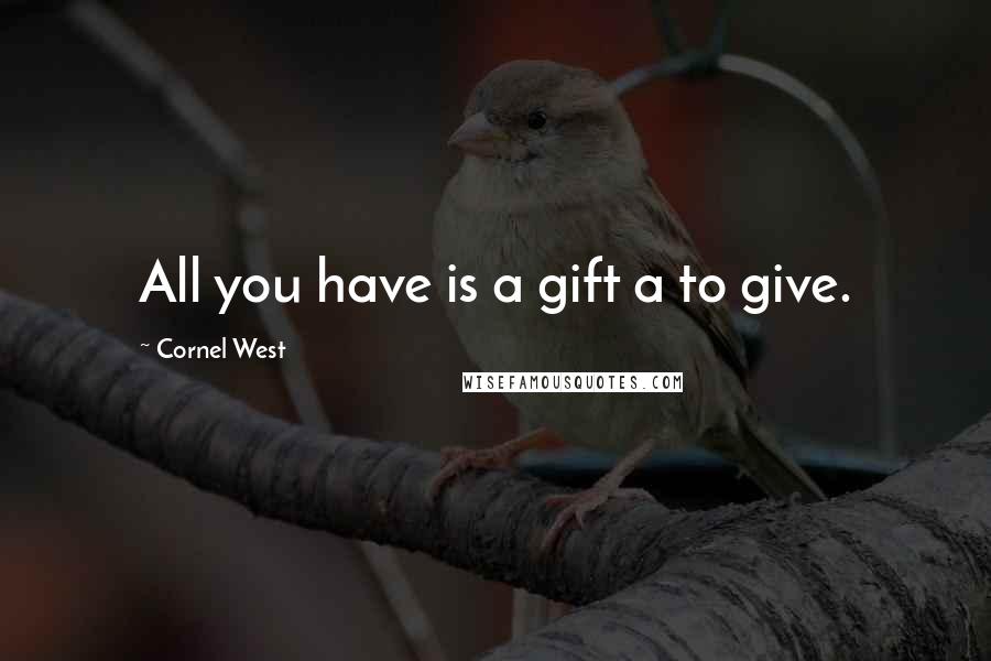 Cornel West Quotes: All you have is a gift a to give.