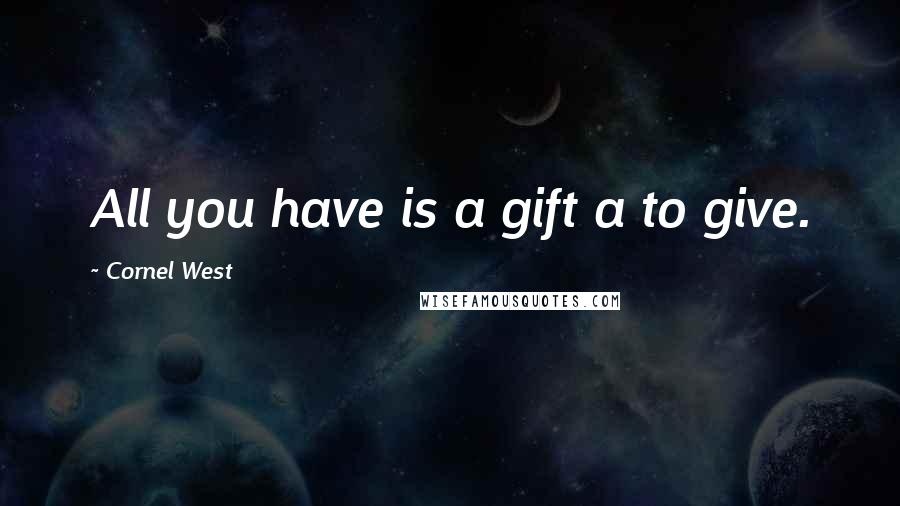Cornel West Quotes: All you have is a gift a to give.