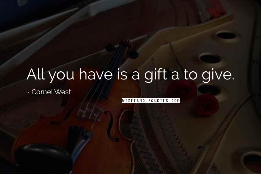 Cornel West Quotes: All you have is a gift a to give.