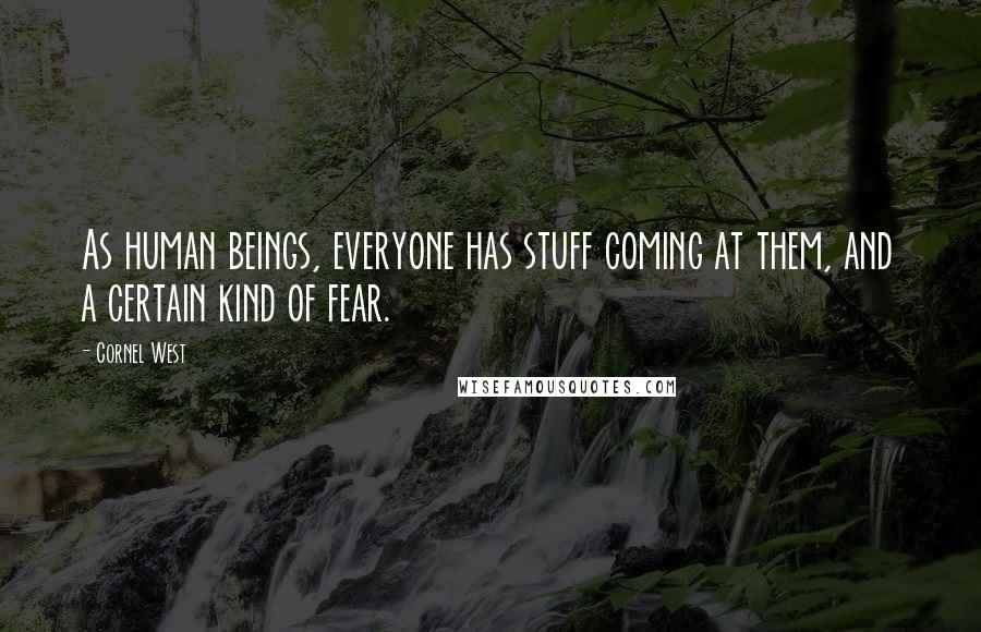 Cornel West Quotes: As human beings, everyone has stuff coming at them, and a certain kind of fear.