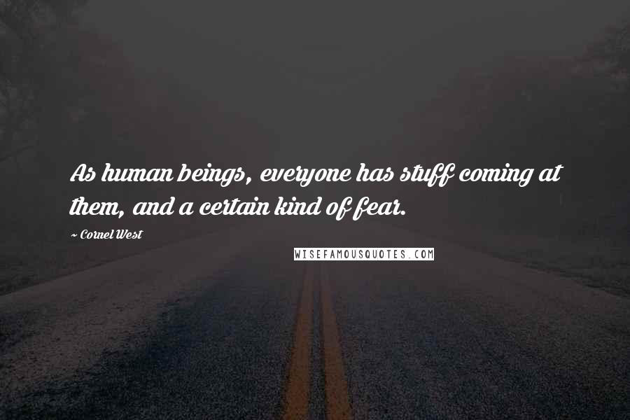 Cornel West Quotes: As human beings, everyone has stuff coming at them, and a certain kind of fear.