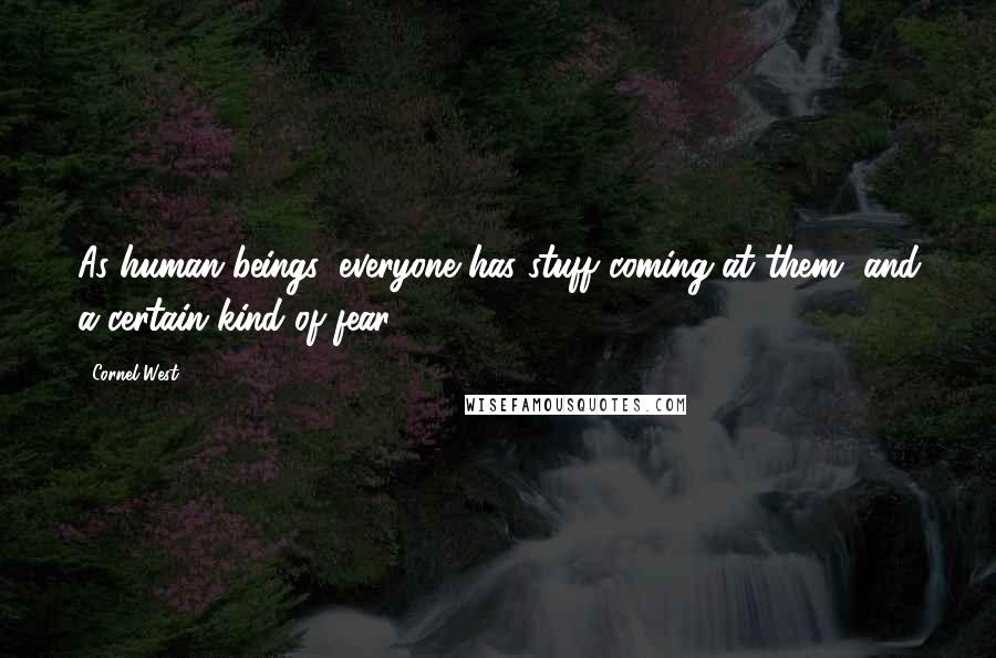 Cornel West Quotes: As human beings, everyone has stuff coming at them, and a certain kind of fear.