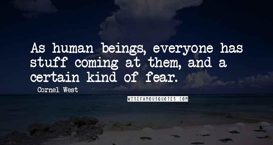 Cornel West Quotes: As human beings, everyone has stuff coming at them, and a certain kind of fear.