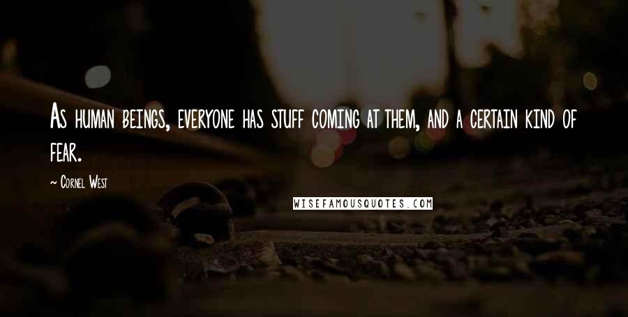 Cornel West Quotes: As human beings, everyone has stuff coming at them, and a certain kind of fear.