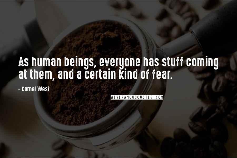 Cornel West Quotes: As human beings, everyone has stuff coming at them, and a certain kind of fear.
