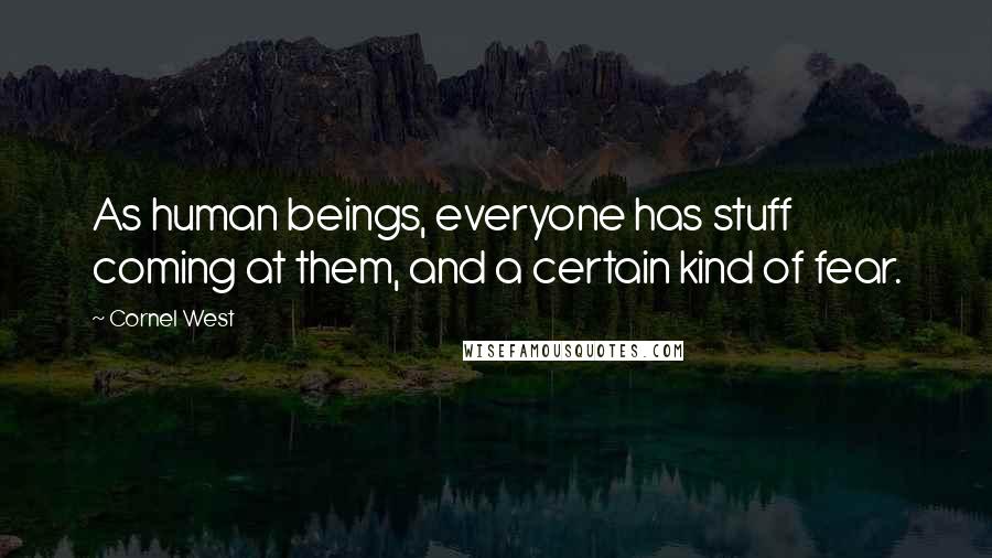 Cornel West Quotes: As human beings, everyone has stuff coming at them, and a certain kind of fear.