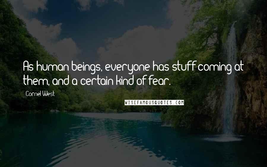 Cornel West Quotes: As human beings, everyone has stuff coming at them, and a certain kind of fear.