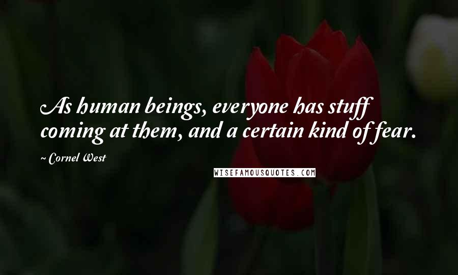Cornel West Quotes: As human beings, everyone has stuff coming at them, and a certain kind of fear.