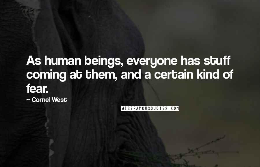 Cornel West Quotes: As human beings, everyone has stuff coming at them, and a certain kind of fear.