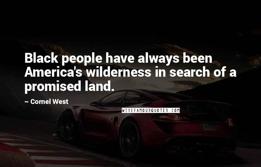 Cornel West Quotes: Black people have always been America's wilderness in search of a promised land.
