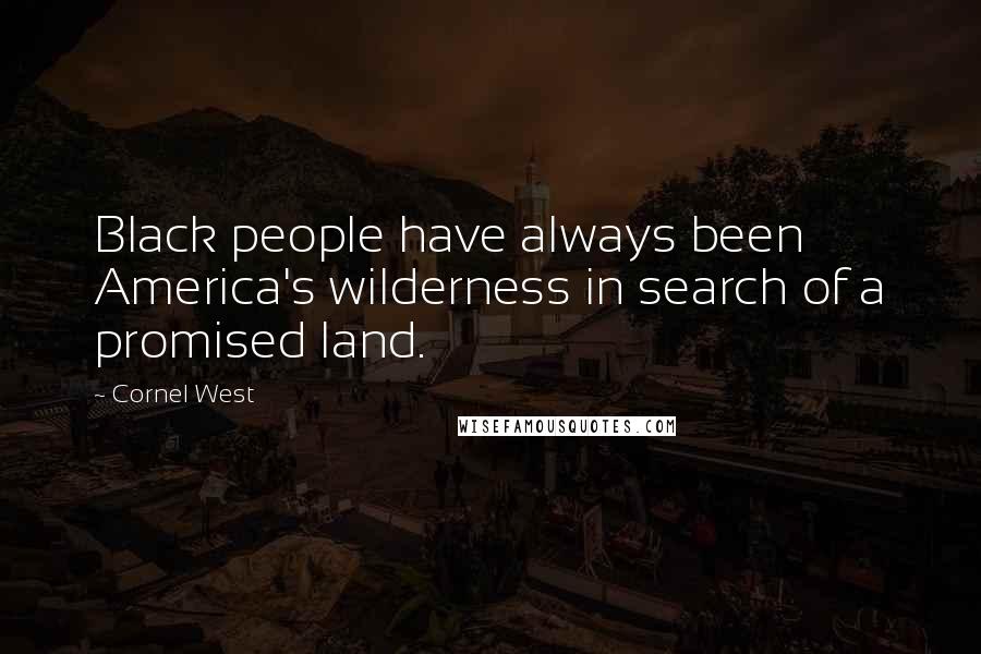 Cornel West Quotes: Black people have always been America's wilderness in search of a promised land.