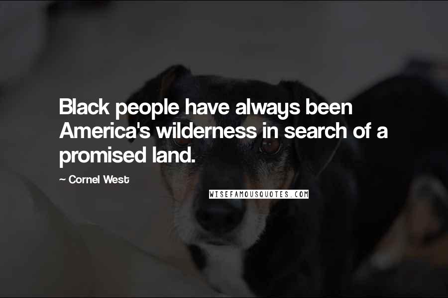 Cornel West Quotes: Black people have always been America's wilderness in search of a promised land.