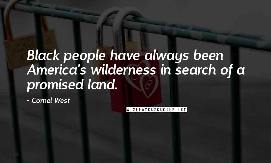 Cornel West Quotes: Black people have always been America's wilderness in search of a promised land.