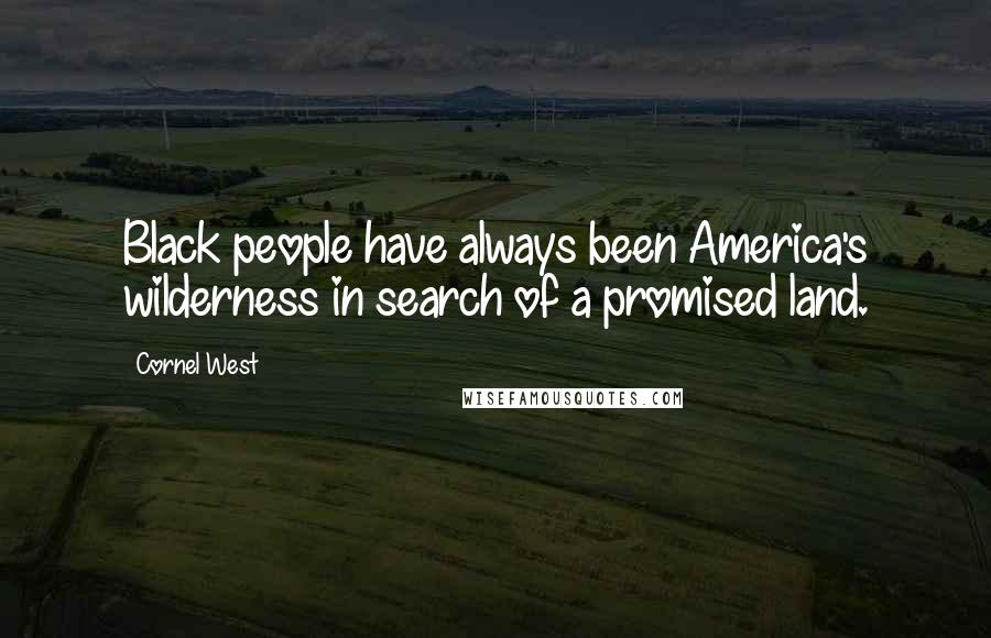 Cornel West Quotes: Black people have always been America's wilderness in search of a promised land.
