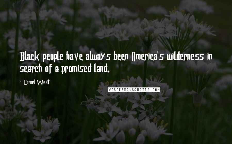 Cornel West Quotes: Black people have always been America's wilderness in search of a promised land.