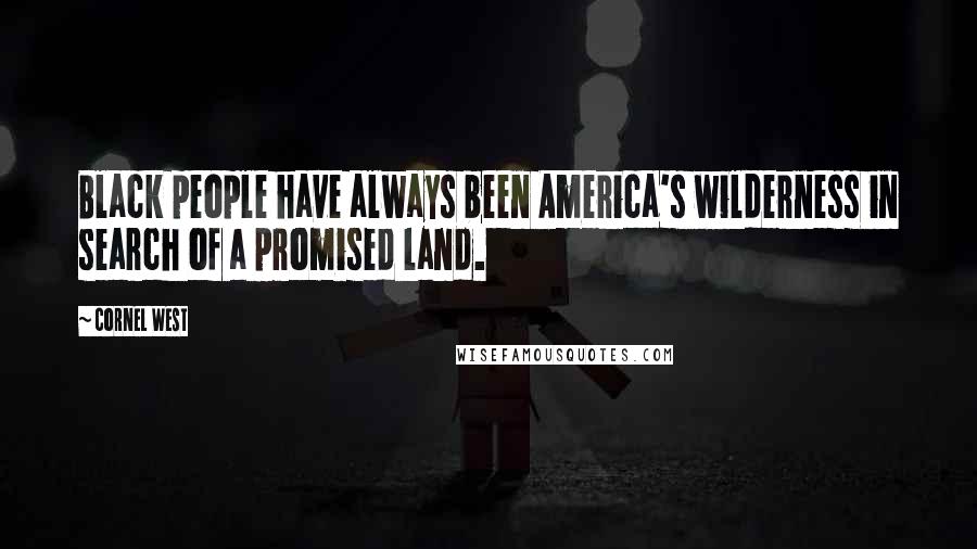 Cornel West Quotes: Black people have always been America's wilderness in search of a promised land.