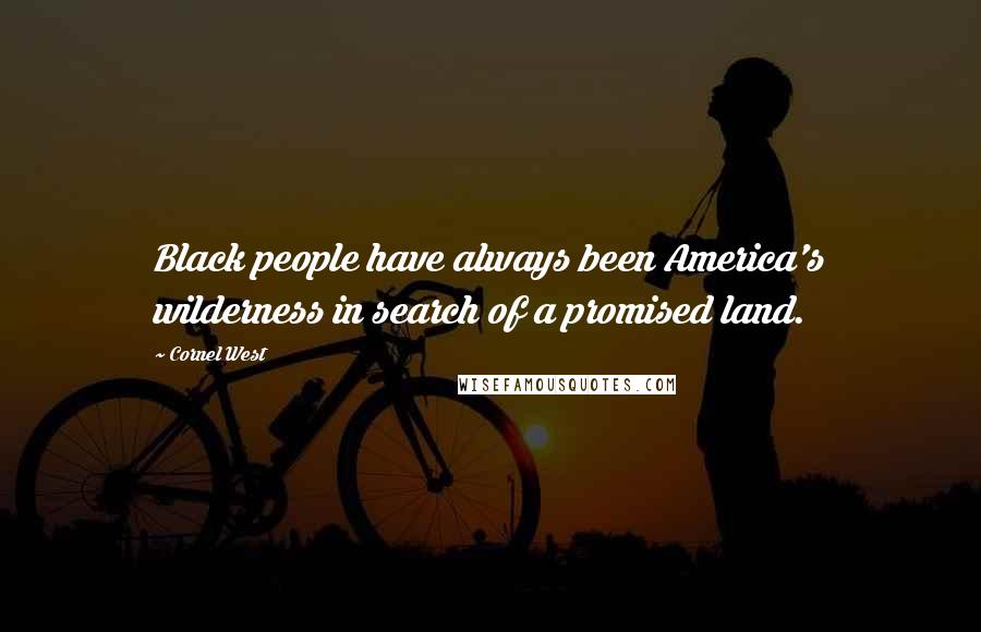 Cornel West Quotes: Black people have always been America's wilderness in search of a promised land.
