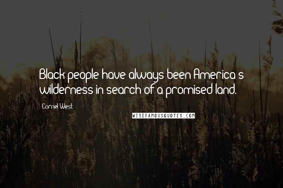 Cornel West Quotes: Black people have always been America's wilderness in search of a promised land.