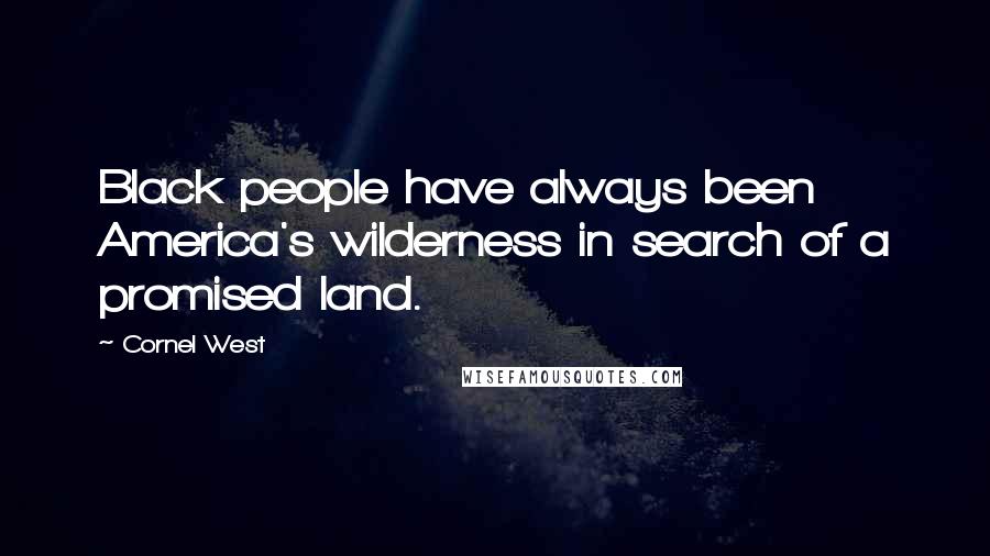 Cornel West Quotes: Black people have always been America's wilderness in search of a promised land.