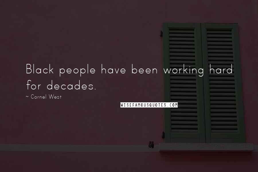 Cornel West Quotes: Black people have been working hard for decades.