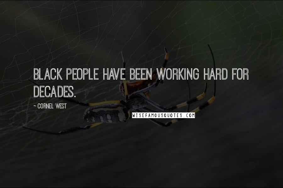 Cornel West Quotes: Black people have been working hard for decades.