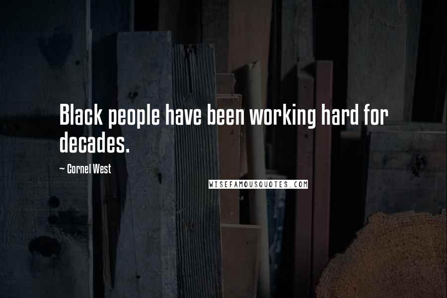 Cornel West Quotes: Black people have been working hard for decades.