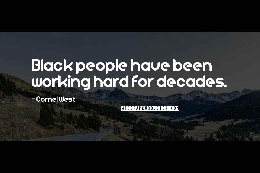 Cornel West Quotes: Black people have been working hard for decades.