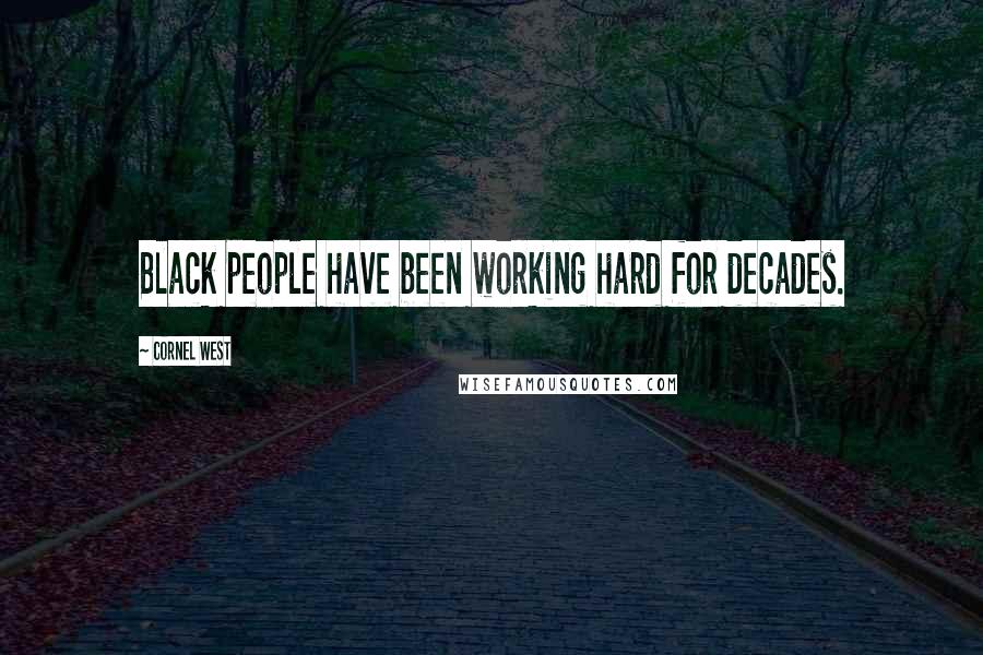 Cornel West Quotes: Black people have been working hard for decades.