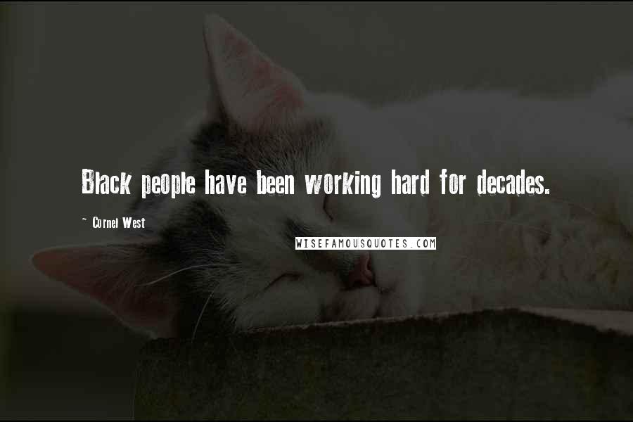 Cornel West Quotes: Black people have been working hard for decades.