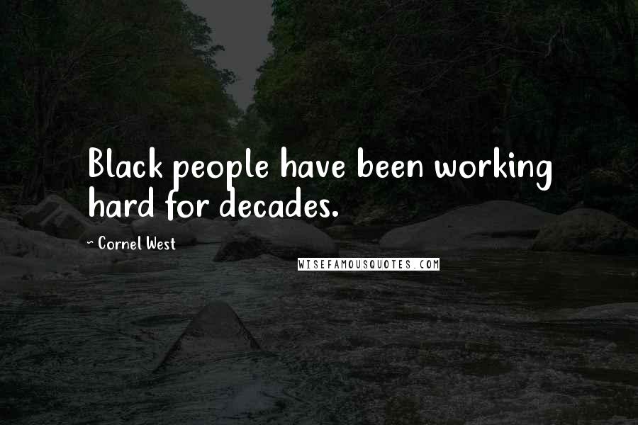 Cornel West Quotes: Black people have been working hard for decades.