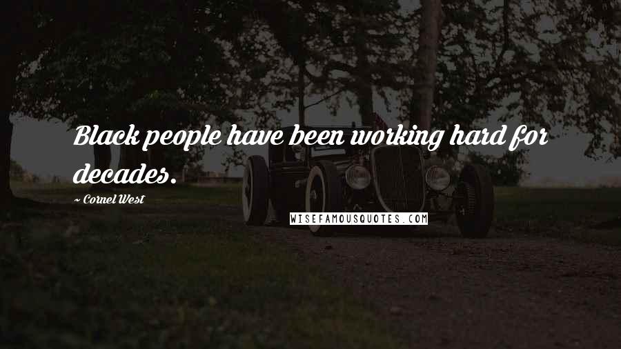 Cornel West Quotes: Black people have been working hard for decades.