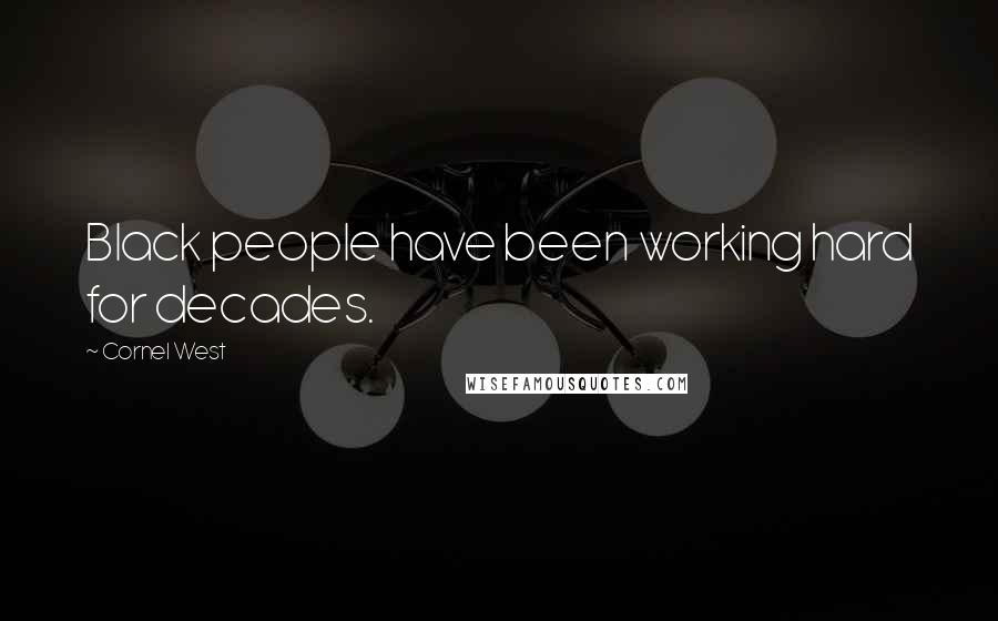 Cornel West Quotes: Black people have been working hard for decades.