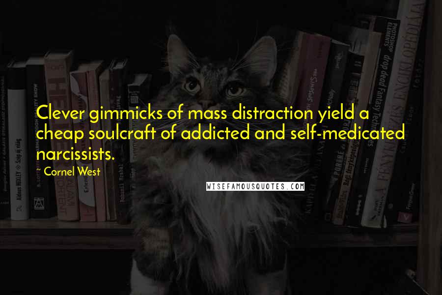 Cornel West Quotes: Clever gimmicks of mass distraction yield a cheap soulcraft of addicted and self-medicated narcissists.