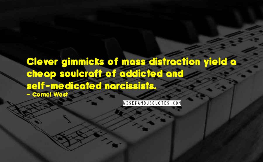 Cornel West Quotes: Clever gimmicks of mass distraction yield a cheap soulcraft of addicted and self-medicated narcissists.