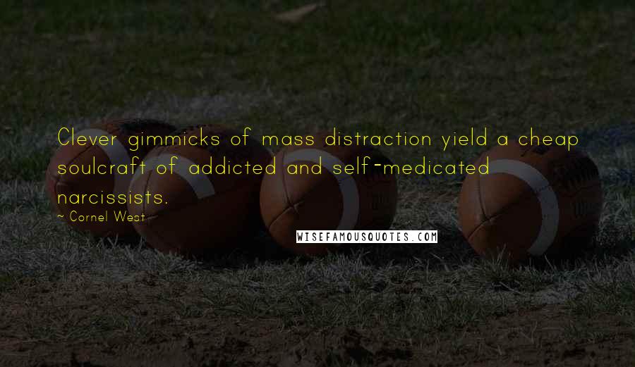 Cornel West Quotes: Clever gimmicks of mass distraction yield a cheap soulcraft of addicted and self-medicated narcissists.