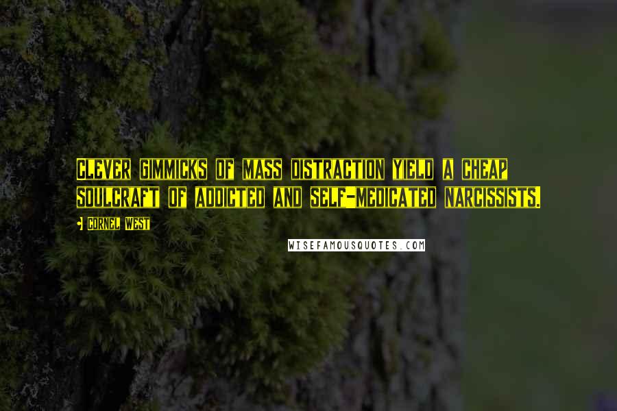 Cornel West Quotes: Clever gimmicks of mass distraction yield a cheap soulcraft of addicted and self-medicated narcissists.