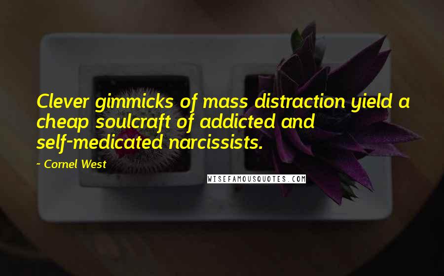 Cornel West Quotes: Clever gimmicks of mass distraction yield a cheap soulcraft of addicted and self-medicated narcissists.