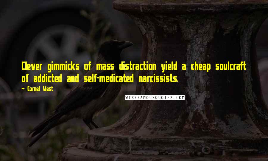 Cornel West Quotes: Clever gimmicks of mass distraction yield a cheap soulcraft of addicted and self-medicated narcissists.