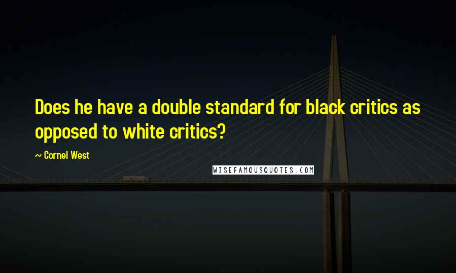 Cornel West Quotes: Does he have a double standard for black critics as opposed to white critics?