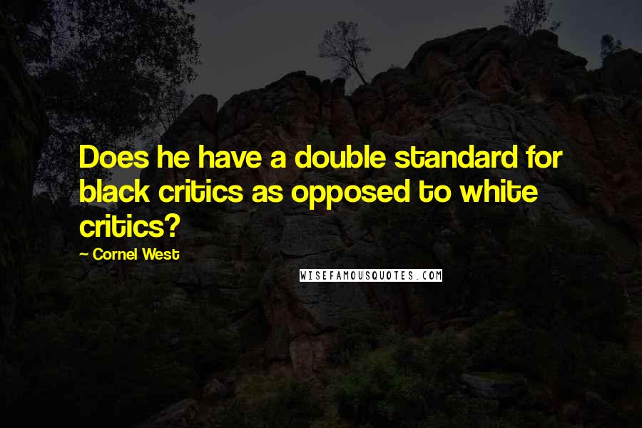 Cornel West Quotes: Does he have a double standard for black critics as opposed to white critics?