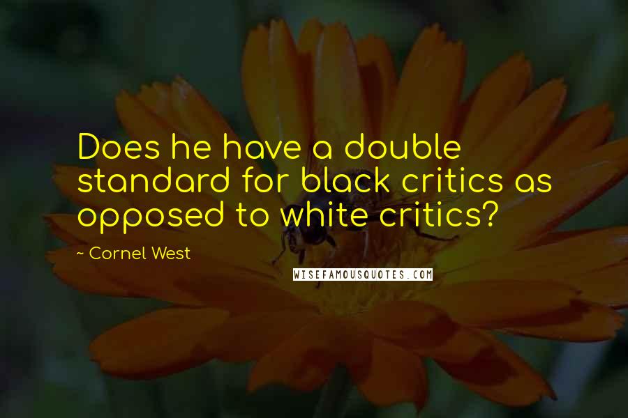 Cornel West Quotes: Does he have a double standard for black critics as opposed to white critics?