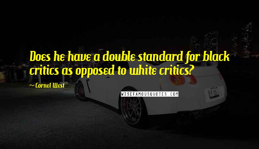 Cornel West Quotes: Does he have a double standard for black critics as opposed to white critics?